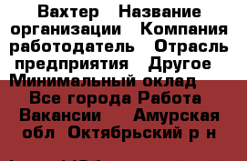 Вахтер › Название организации ­ Компания-работодатель › Отрасль предприятия ­ Другое › Минимальный оклад ­ 1 - Все города Работа » Вакансии   . Амурская обл.,Октябрьский р-н